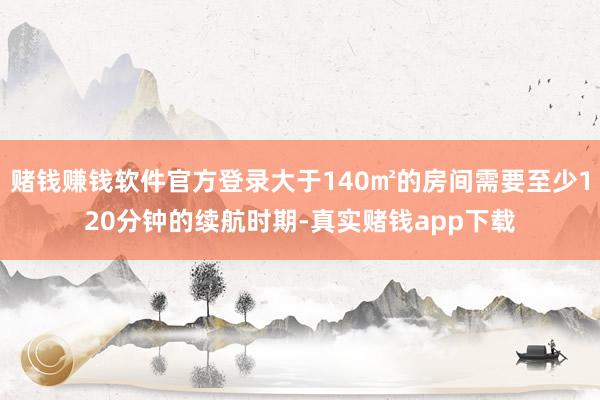 赌钱赚钱软件官方登录大于140㎡的房间需要至少120分钟的续航时期-真实赌钱app下载