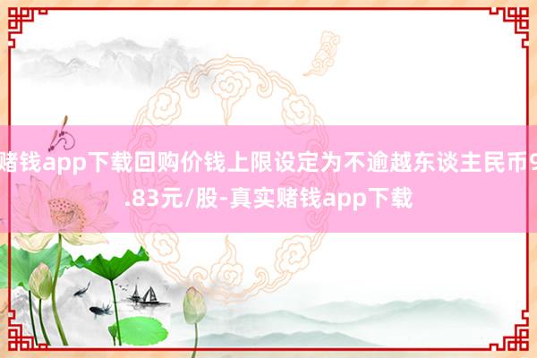 赌钱app下载回购价钱上限设定为不逾越东谈主民币9.83元/股-真实赌钱app下载