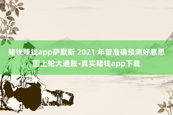 赌钱赚钱app萨默斯 2021 年曾准确预测好意思国上轮大通胀-真实赌钱app下载