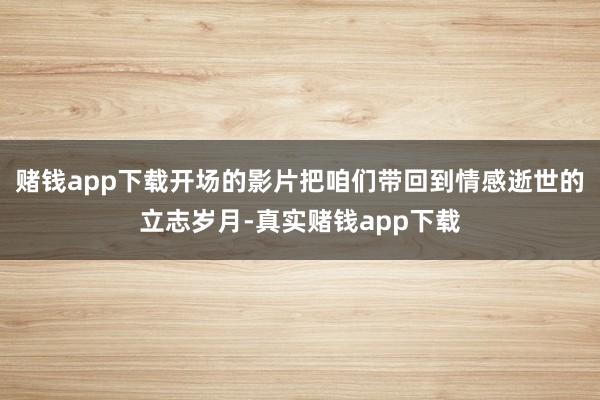 赌钱app下载开场的影片把咱们带回到情感逝世的立志岁月-真实赌钱app下载