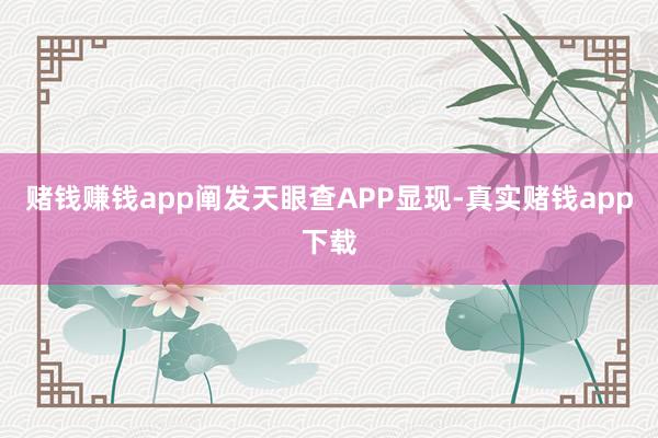 赌钱赚钱app阐发天眼查APP显现-真实赌钱app下载