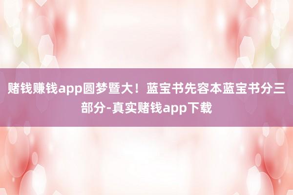 赌钱赚钱app圆梦暨大！蓝宝书先容本蓝宝书分三部分-真实赌钱app下载