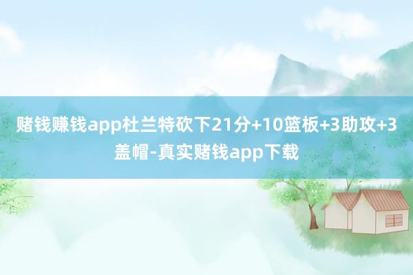 赌钱赚钱app杜兰特砍下21分+10篮板+3助攻+3盖帽-真实赌钱app下载