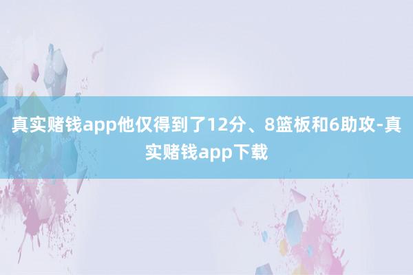 真实赌钱app他仅得到了12分、8篮板和6助攻-真实赌钱app下载