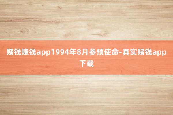 赌钱赚钱app1994年8月参预使命-真实赌钱app下载