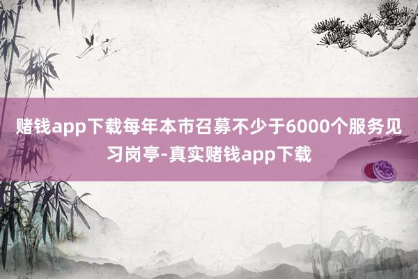 赌钱app下载每年本市召募不少于6000个服务见习岗亭-真实赌钱app下载