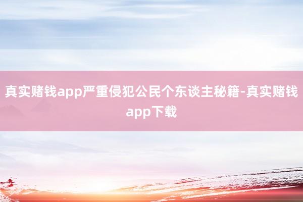 真实赌钱app严重侵犯公民个东谈主秘籍-真实赌钱app下载