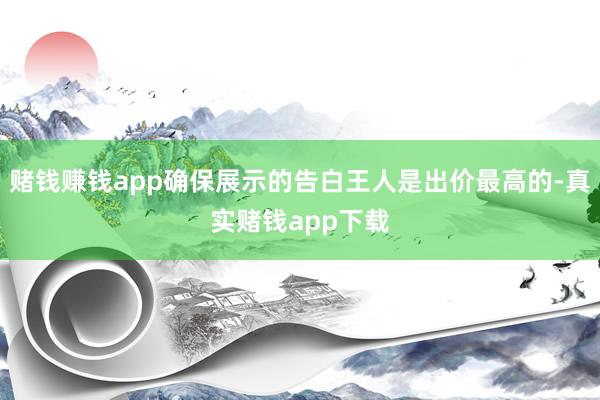 赌钱赚钱app确保展示的告白王人是出价最高的-真实赌钱app下载