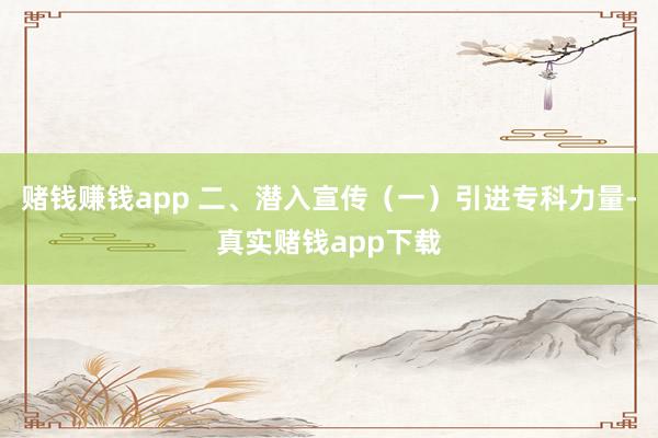 赌钱赚钱app 二、潜入宣传（一）引进专科力量-真实赌钱app下载