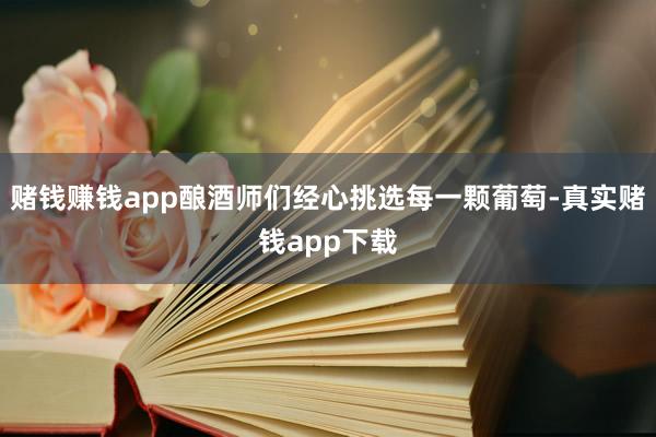 赌钱赚钱app酿酒师们经心挑选每一颗葡萄-真实赌钱app下载