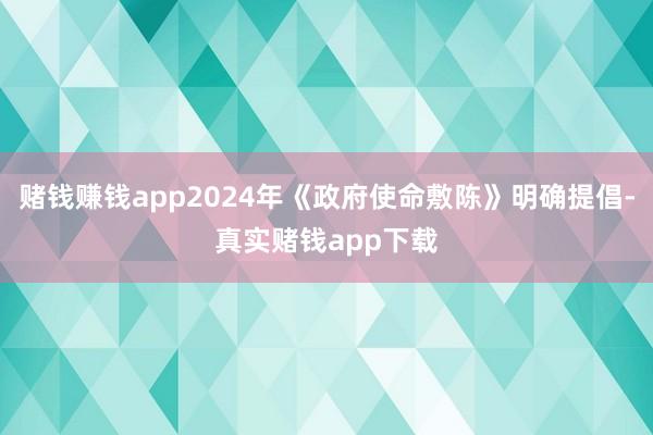 赌钱赚钱app2024年《政府使命敷陈》明确提倡-真实赌钱app下载