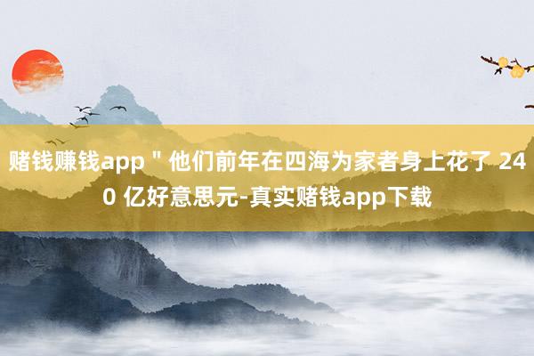 赌钱赚钱app＂他们前年在四海为家者身上花了 240 亿好意思元-真实赌钱app下载