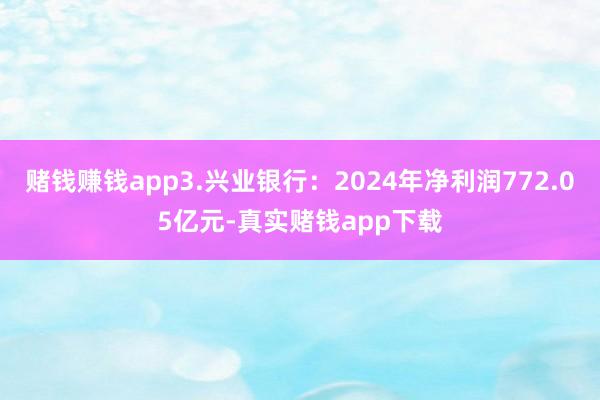 赌钱赚钱app3.兴业银行：2024年净利润772.05亿元-真实赌钱app下载