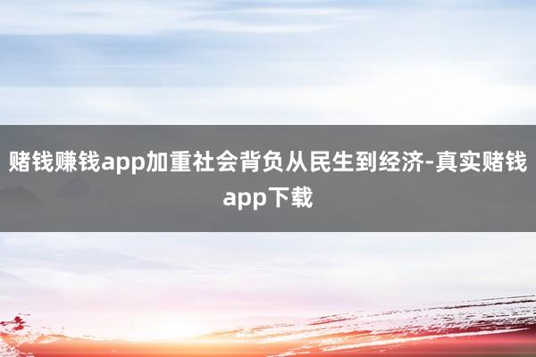 赌钱赚钱app加重社会背负从民生到经济-真实赌钱app下载