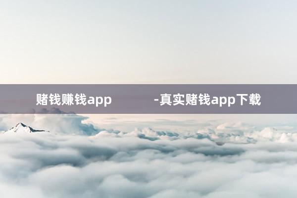 赌钱赚钱app -真实赌钱app下载