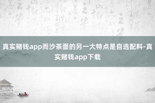 真实赌钱app而沙茶面的另一大特点是自选配料-真实赌钱app下载