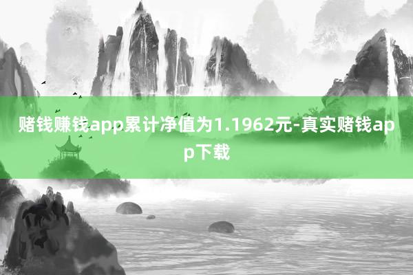 赌钱赚钱app累计净值为1.1962元-真实赌钱app下载