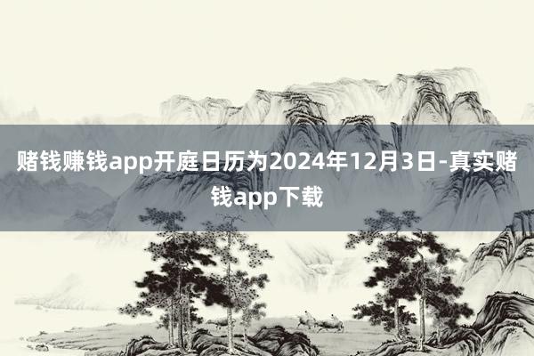 赌钱赚钱app开庭日历为2024年12月3日-真实赌钱app下载