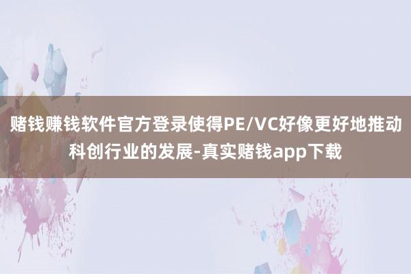 赌钱赚钱软件官方登录使得PE/VC好像更好地推动科创行业的发展-真实赌钱app下载