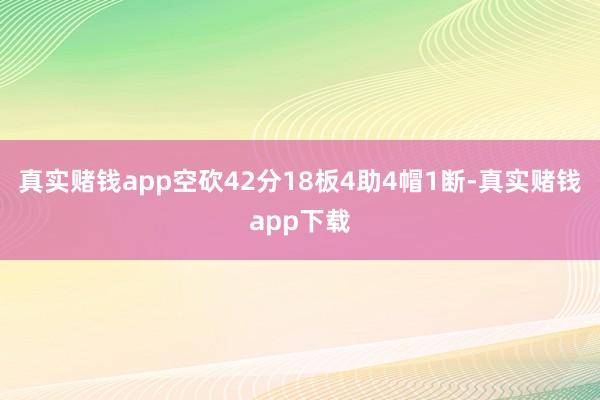 真实赌钱app空砍42分18板4助4帽1断-真实赌钱app下载