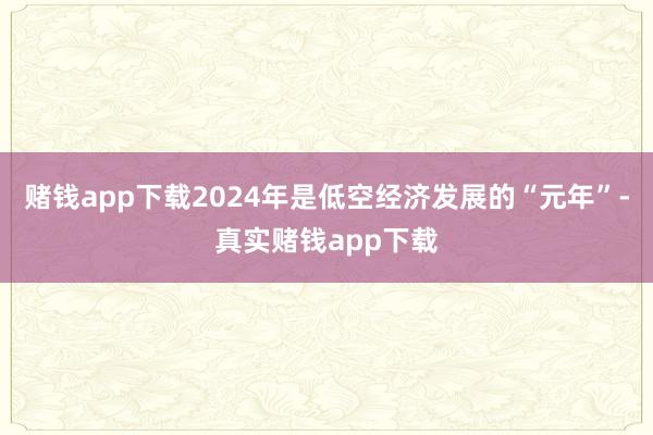赌钱app下载2024年是低空经济发展的“元年”-真实赌钱app下载
