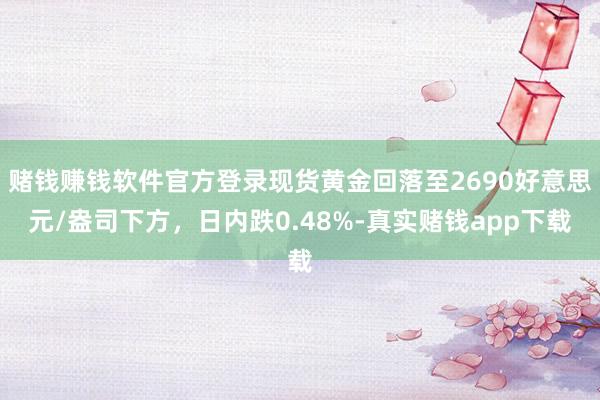 赌钱赚钱软件官方登录现货黄金回落至2690好意思元/盎司下方，日内跌0.48%-真实赌钱app下载