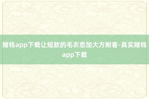 赌钱app下载让短款的毛衣愈加大方耐看-真实赌钱app下载