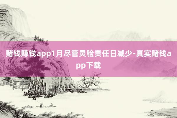 赌钱赚钱app1月尽管灵验责任日减少-真实赌钱app下载